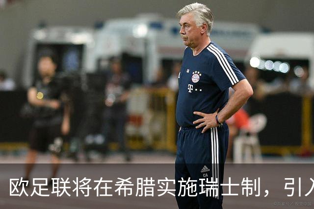 欧足联将在希腊实施瑞士制，引入全新国家球队赛事安排