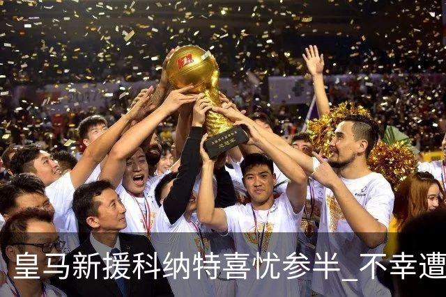 皇马新援科纳特喜忧参半 不幸遭遇伤情困扰