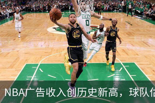 NBA广告收入创历史新高，球队估值翻倍的背后原因